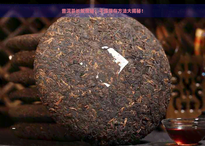 普洱茶长效保秘：干燥保存方法大揭秘！