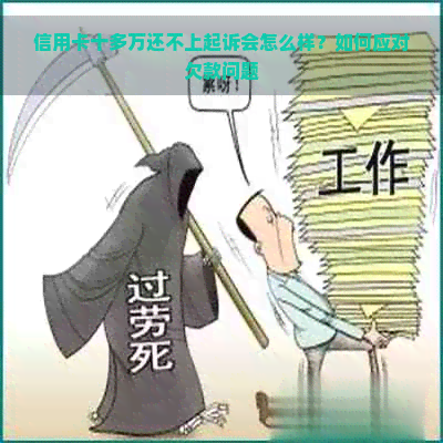 信用卡十多万还不上起诉会怎么样？如何应对欠款问题