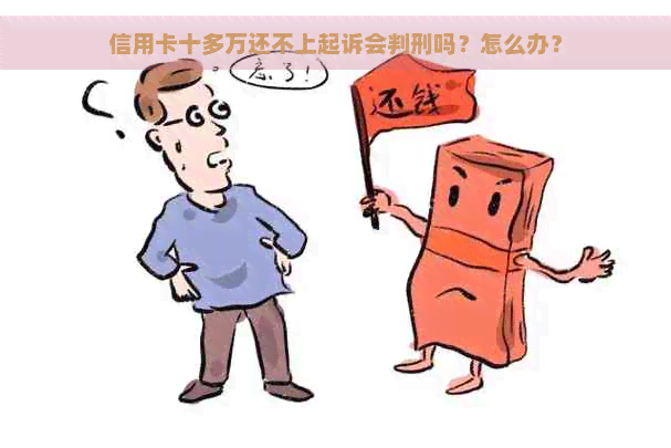 信用卡十多万还不上起诉会判刑吗？怎么办？