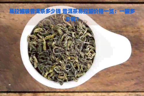 易拉罐装普洱茶多少钱 普洱茶易拉罐价格一览：一罐多少钱？