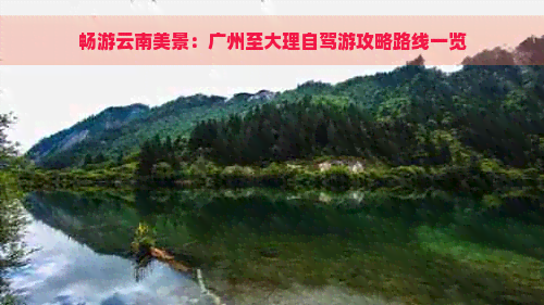 畅游云南美景：广州至大理自驾游攻略路线一览