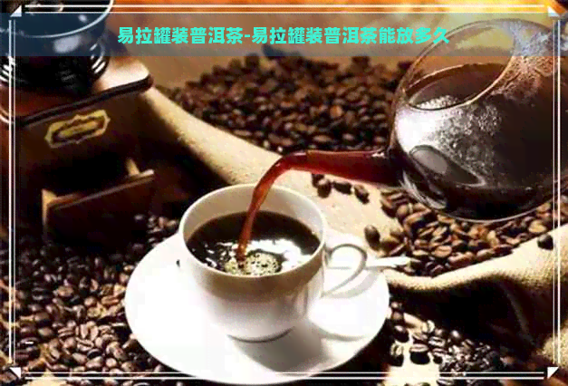 易拉罐装普洱茶-易拉罐装普洱茶能放多久