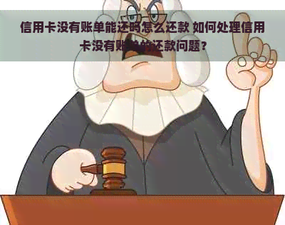 信用卡没有账单能还吗怎么还款 如何处理信用卡没有账单的还款问题？