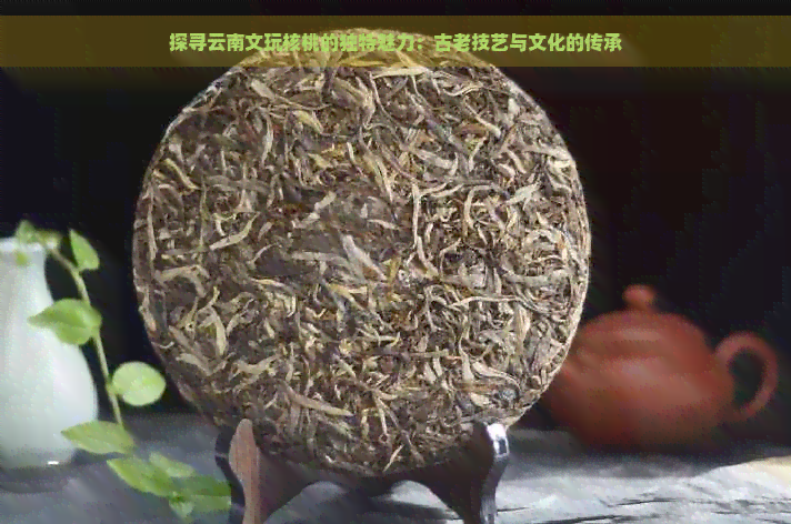 探寻云南文玩核桃的独特魅力：古老技艺与文化的传承