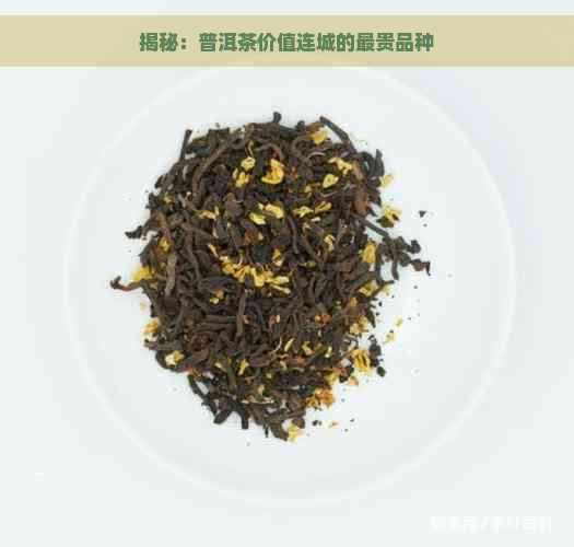 揭秘：普洱茶价值连城的最贵品种