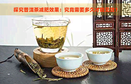 探究普洱茶减肥效果：究竟需要多久才能见效？