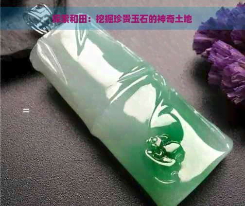 探索和田：挖掘珍贵玉石的神奇土地