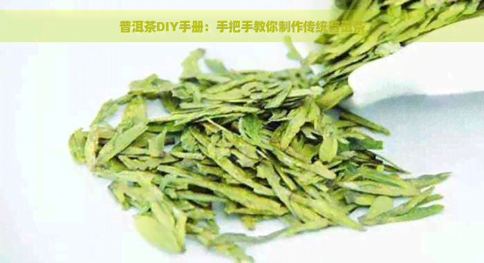 普洱茶DIY手册：手把手教你制作传统普洱茶