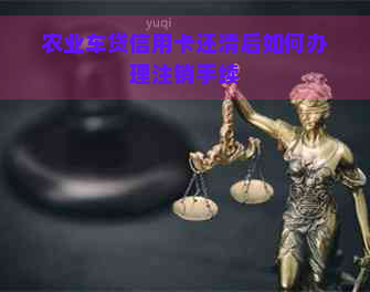 农业车贷信用卡还清后如何办理注销手续