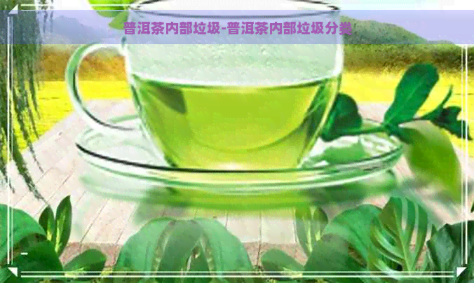 普洱茶内部垃圾-普洱茶内部垃圾分类