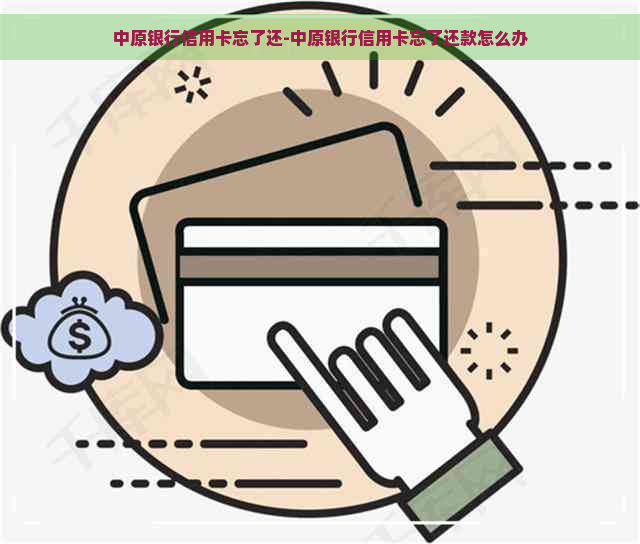 中原银行信用卡忘了还-中原银行信用卡忘了还款怎么办