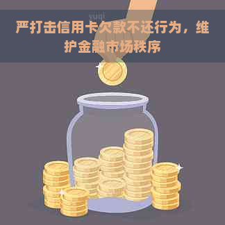 严打击信用卡欠款不还行为，维护金融市场秩序