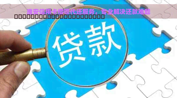 淮安信用卡借呗代还服务，专业解决还款难题