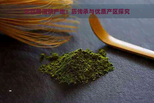 宫廷普洱茶产地：历传承与优质产区探究