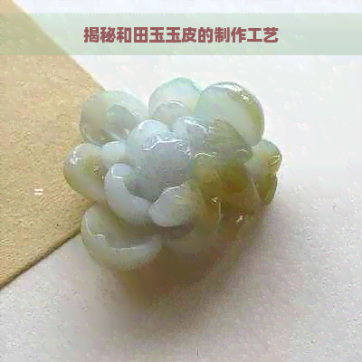 揭秘和田玉玉皮的制作工艺