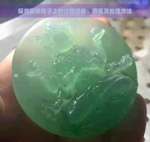 探究翡翠镯子上的沙眼现象：原因及处理方法