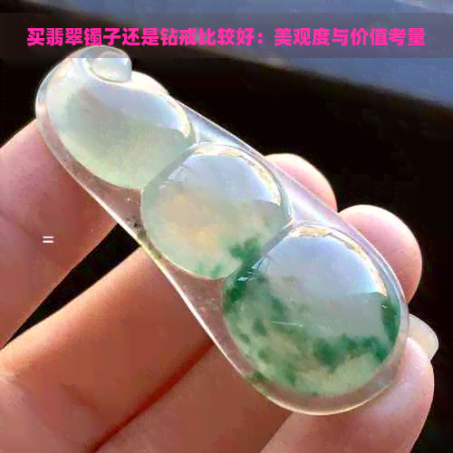 买翡翠镯子还是钻戒比较好：美观度与价值考量