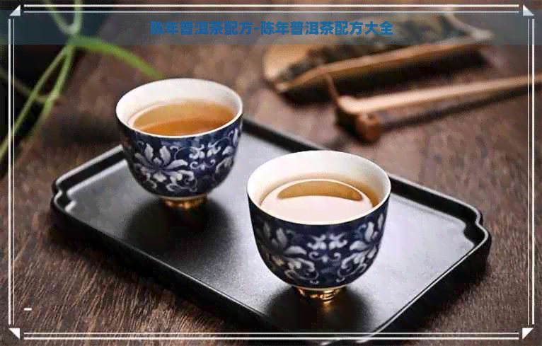 陈年普洱茶配方-陈年普洱茶配方大全