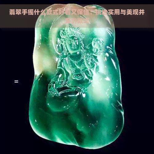 翡翠手镯什么款式好看又保值：挑选实用与美观并重的款式