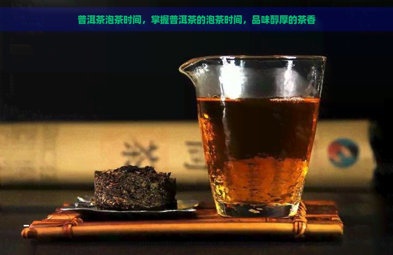 普洱茶泡茶时间，掌握普洱茶的泡茶时间，品味醇厚的茶香