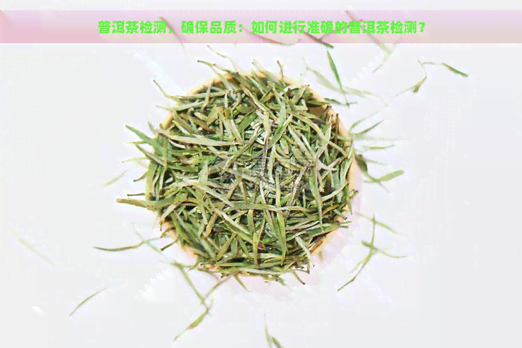 普洱茶检测，确保品质：如何进行准确的普洱茶检测？