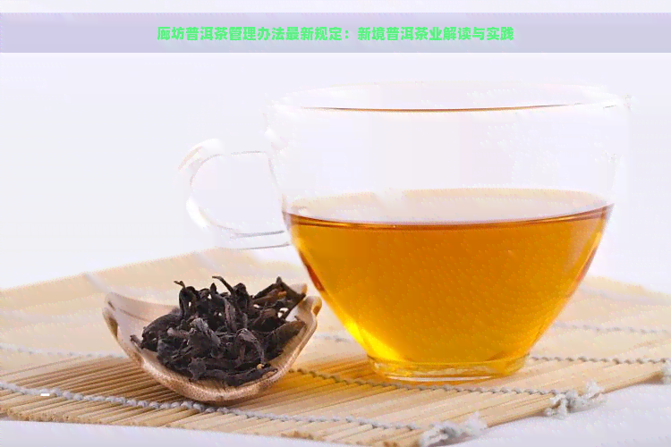 廊坊普洱茶管理办法最新规定：新境普洱茶业解读与实践