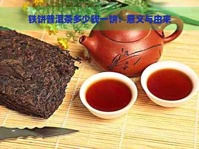 铁饼普洱茶多少钱一饼：意义与由来