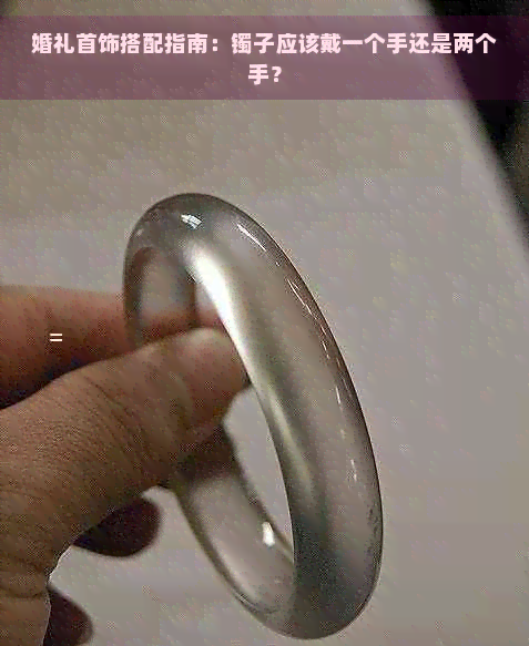 婚礼首饰搭配指南：镯子应该戴一个手还是两个手？