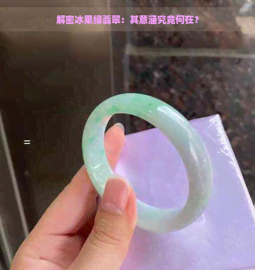 解密冰果绿翡翠：其意涵究竟何在？