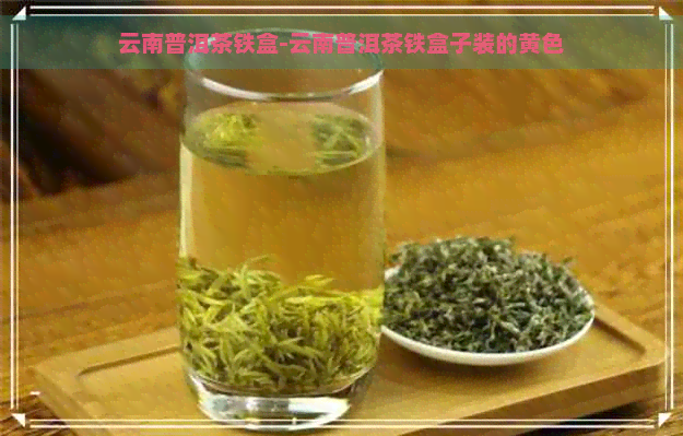 云南普洱茶铁盒-云南普洱茶铁盒子装的黄色