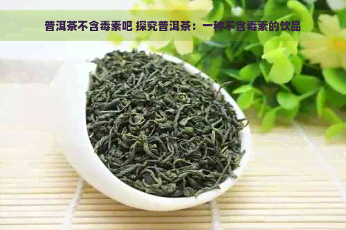 普洱茶不含素吧 探究普洱茶：一种不含素的饮品