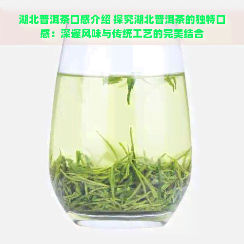 湖北普洱茶口感介绍 探究湖北普洱茶的独特口感：深邃风味与传统工艺的完美结合