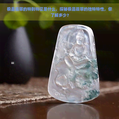 极品翡翠的特别特征是什么，探秘极品翡翠的独特特性，你了解多少？