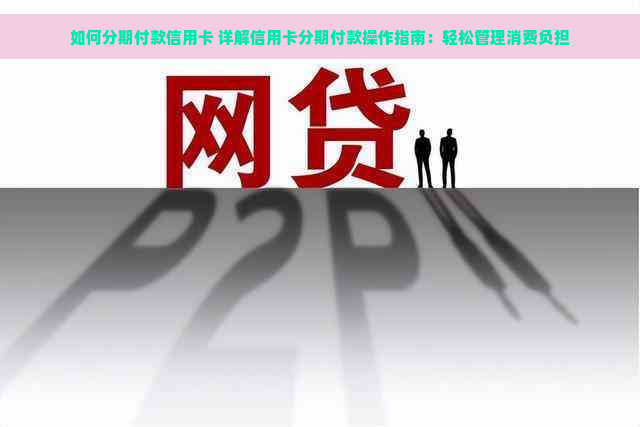 如何分期付款信用卡 详解信用卡分期付款操作指南：轻松管理消费负担