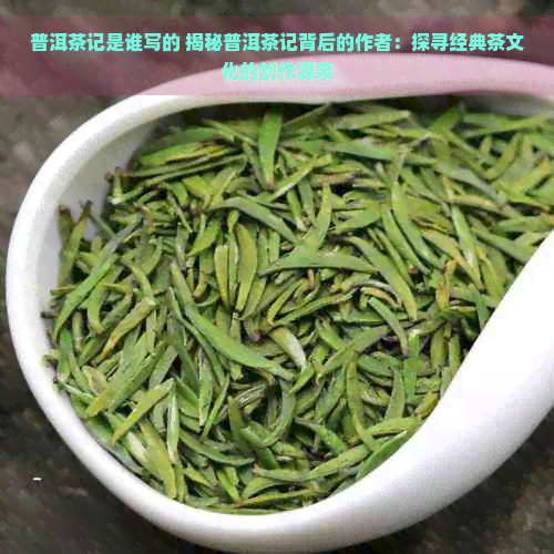 普洱茶记是谁写的 揭秘普洱茶记背后的作者：探寻经典茶文化的创作源泉