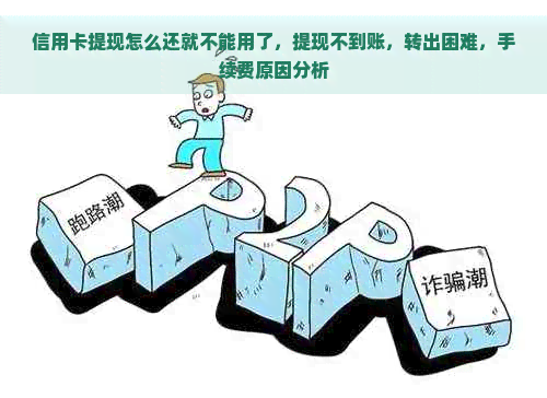 信用卡提现怎么还就不能用了，提现不到账，转出困难，手续费原因分析