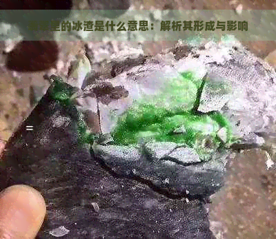 翡翠里的冰渣是什么意思：解析其形成与影响