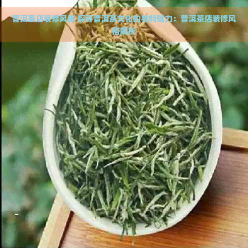 普洱茶店装修风格 探寻普洱茶文化的独特魅力：普洱茶店装修风格解析