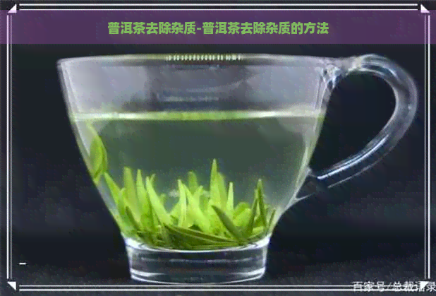 普洱茶去除杂质-普洱茶去除杂质的方法