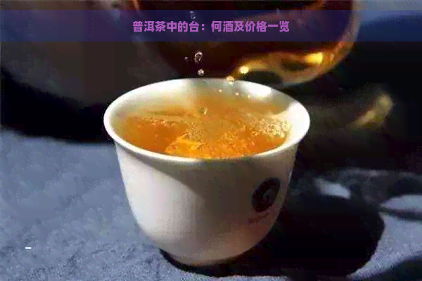 普洱茶中的台：何酒及价格一览