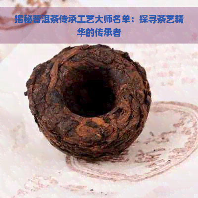 揭秘普洱茶传承工艺大师名单：探寻茶艺精华的传承者