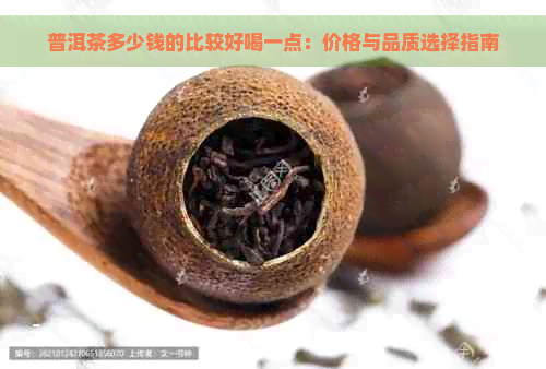 普洱茶多少钱的比较好喝一点：价格与品质选择指南