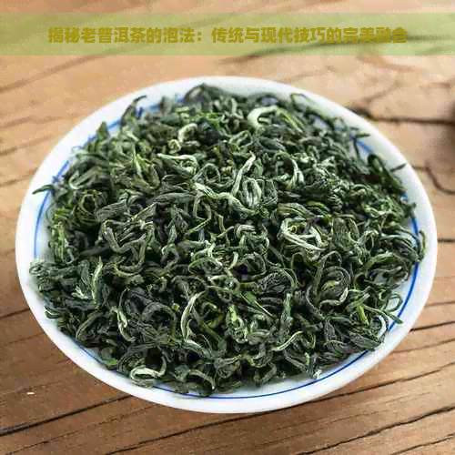 揭秘老普洱茶的泡法：传统与现代技巧的完美融合