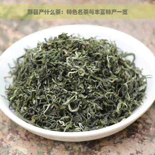 黟县产什么茶：特色名茶与丰富特产一览