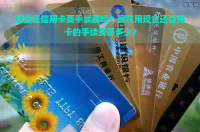 现金还信用卡要手续费吗？现在用现金还信用卡的手续费是多少？