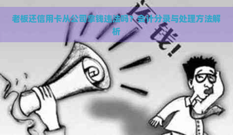 老板还信用卡从公司拿钱违法吗？会计分录与处理方法解析