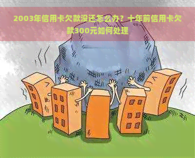 2003年信用卡欠款没还怎么办？十年前信用卡欠款300元如何处理