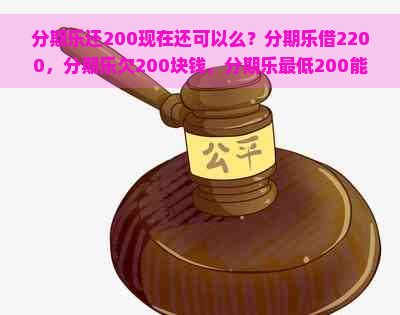 还200现在还可以么？借2200，欠200块钱，更低200能连续多久，2000更低还款多少，借2000还3000nn合成后的标题：nn还200现在还可以么？借2200，欠200，更低还款期限，2000更低还款额，借2000还3000