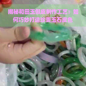 揭秘和田玉假皮制作工艺：如何巧妙打造珍贵玉石皮色