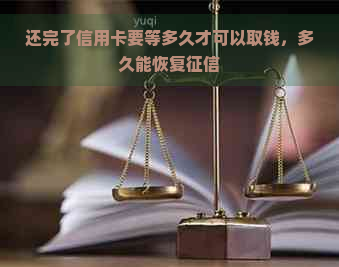 还完了信用卡要等多久才可以取钱，多久能恢复